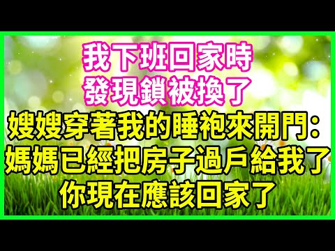 下班回到家 門鎖被換了，小姑子穿著我的睡袍開門：嫂子，媽已經把房子過戶給我了，妳現在該走了！#花開富貴 #感人故事 #深夜談話 #人生故事 #家庭故事 #故事