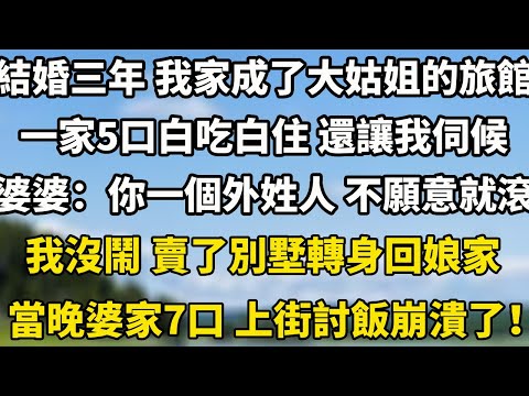 结婚三年 我家成了大姑姐的旅馆，一家5回白吃白住 還讓我伺候婆婆:你一個外姓人，不願意就法我沒鬧 賣了別墅轉身回娘家#小說 #人生感悟