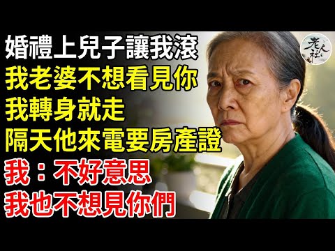 婚禮上兒子要我滾：我老婆不想看見你，我轉身就走，隔天他來電要房產證，我：不好意思，我也不想見你們#養老#退休金#不肖子孫#老年生活#老人社