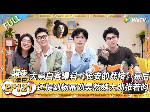 EP121期完整版：大鹏白客爆料《长安的荔枝》拍摄幕后，现场还提到杨幂刘昊然魏大勋张若昀！ |《毛雪汪》 FULL #综艺 #毛雪汪 #李雪琴 #毛不易 #白客 #大鹏