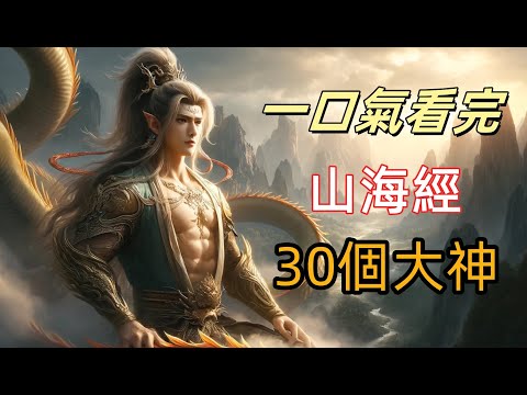 一口氣看完《山海經》最神秘的30位神仙：女媧補天、后羿射日、誇父逐日、刑天舞乾戚的背後真相|燭陰一睜眼就是白晝？ 30位《山海經》神仙的逆天設定太離譜|從祝融傳火到少昊建國，30位遠古大能的震撼傳說