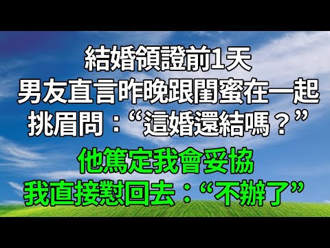 結婚領證前1天，男友直言昨晚跟我閨蜜在一起，挑眉問：“這婚還結嗎？”他篤定我會妥協。我直接懟回去：“不辦了！” 他瞬間慌了！#生活經驗 #人生感悟 #故事分享 #為人處世 #打脸