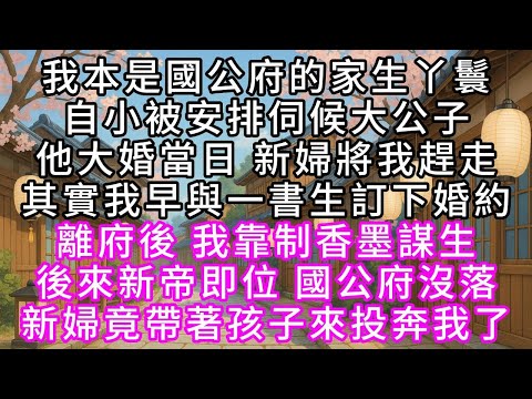 我本是國公府的家生丫鬟 自小被安排伺候大公子 他大婚當日 新婦將我趕走 其實我早與一書生訂下婚約 離府後 我靠制香墨謀生 後來新帝即位 國公府沒落 新婦竟帶著孩子來投奔我了#幸福人生 #為人處事
