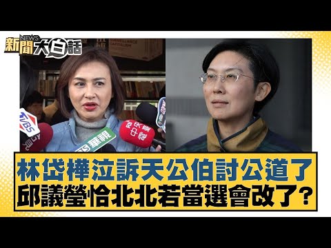 林岱樺泣訴天公伯討公道了 邱議瑩恰北北若當選會改了？【#新聞大白話】20251102-8｜#謝寒冰 #李永萍 #毛嘉慶