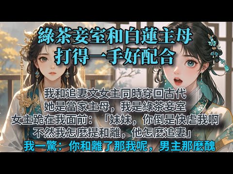 完結文風輕鬆文：我和追妻文女主同時穿回古代。她是當家主母，我是綠茶妾室。女主跪在我面前：「妹妹，你倒是快虐我啊，不然我怎麼提和離，他怎麼追妻。」我心裏一驚。你和離了，那我怎麼辦，男主那麼醜。