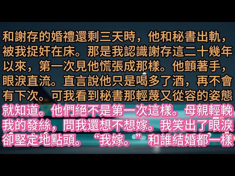 【完结】和謝存的婚禮還剩三天時,他和秘書出軌,被我捉奸在床。那是我認識謝存這二十幾年以來,第一次見他慌張成那樣。他顫著手,眼淚直流。直言說他只是喝多了酒,再不會有下次。可我看到秘書那輕蔑又從容的姿態就