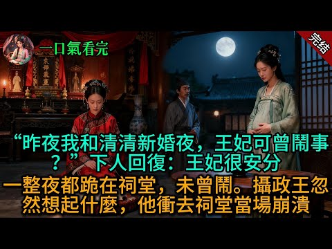 “昨夜我和清清新婚夜，王妃可曾鬧事？”下人回復：王妃很安分，一整夜都跪在祠堂，未曾鬧。攝政王忽然想起什麼，他衝去祠堂當場崩潰