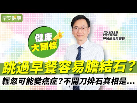 跳過早餐容易膽結石？輕忽可能變癌症？不開刀排石真相是...︱梁程超 肝膽腸胃科醫師【早安健康X健康大頭條】