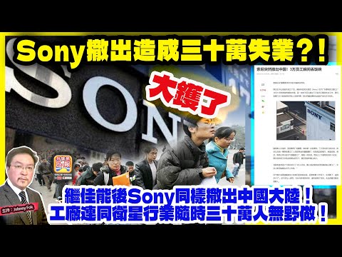 12.19【Sony撤出造成三十萬失業？！】 大鑊了，繼佳能後Sony同樣撤出中國大陸！工廠連同衛星行業隨時三十萬人無野做！主持: Johnny Fok