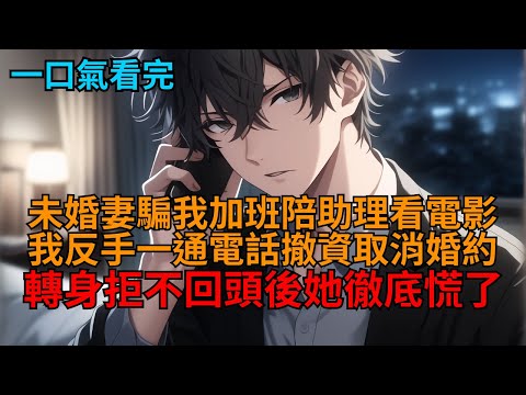【爽文】生日當天，未婚妻騙我加班陪助理看電影，我二話不說反手一通電話撤資退婚。後來當她發現自家破產，並且我將婚房也賣了後，她徹底慌了。  #小说推荐 #一口气看完