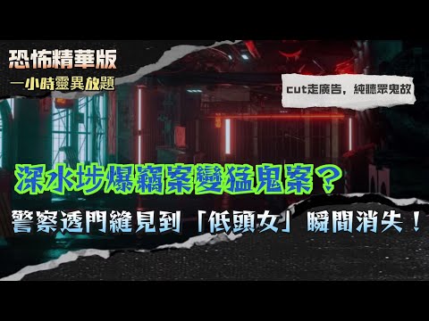 恐怖精華版 | 深水埗爆竊案變猛鬼案？警察透門縫見到「低頭女」瞬間消失！| 華富村神秘棺木不能郁？一搬動就出事！街坊全部知！ | 跑馬地封閉酒吧成陰間入口？客人見到四個靈體坐吧台！