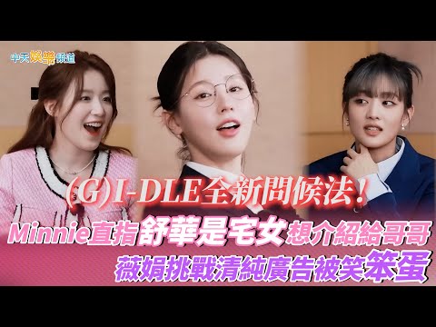 【撩星聞】(G)I-DLE全新問候法！Minnie直指舒華是宅女想介紹給哥哥 薇娟挑戰清純廣告被笑笨蛋