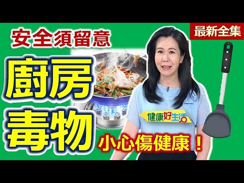 健康好生活  20250916  廚房安全須留意  小心「毒物」傷健康！
