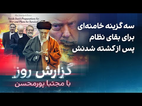 گزارش روز با مجتبا پورمحسن: سه گزینه خامنه‌ای برای بقای نظام پس از کشته شدنش