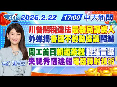 【2/22即時新聞】川普關稅違法最新民調驚人外媒揭"各國不敢動協議"關鍵開工首日"賴邀茶敘"韓建言曝央視秀福建艦"電磁彈射技術"｜劉又嘉報新聞 20260222 @中天新聞CtiNews