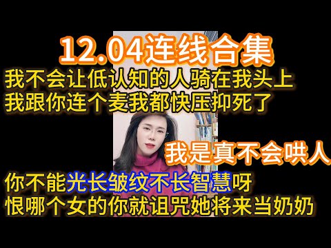 郭延娇12.04连线合集，我是真不会哄人，我不会让低认知的人骑在我头上，我跟你连个麦我都快压抑死了，你不能光长皱纹不长智慧呀，恨哪个女的你就诅咒她将来当奶奶。