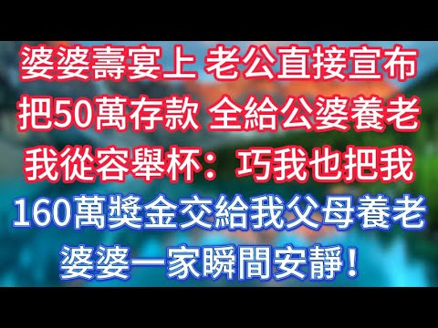 婆婆壽宴上，老公直接宣布把50萬存款，全給公婆養老。我從容舉杯：巧，我也把我160萬獎金交給我父母養老。婆婆一家瞬間安靜！ #傾聽故事會 #情感故事 #老人频道 #老年健康 #為人處世 #老年生活