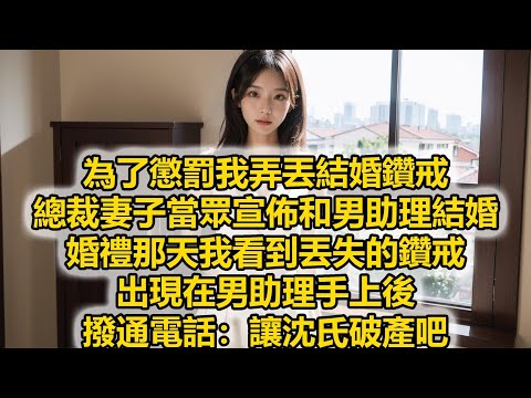 為了懲罰我弄丟結婚鑽戒，總裁妻子當眾宣佈和男助理結婚，婚禮那天我看到丟失的鑽戒，出現在男助理手上後，撥通電話：讓沈氏破產吧