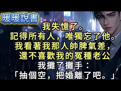 我失憶了。記得所有人，唯獨忘了他。我看著我那人帥脾氣差，還不喜歡我的冤種老公。攤了攤手：「抽個空，把婚離了吧。」