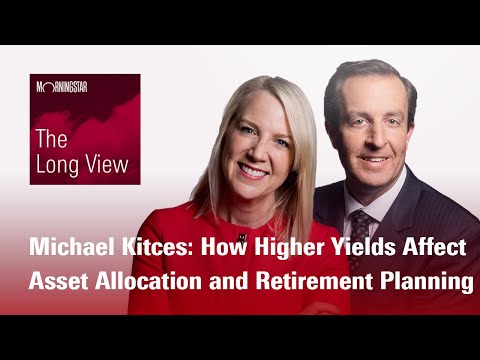 The Long View: Michael Kitces - How Higher Yields Affect Asset Allocation and Retirement Planning