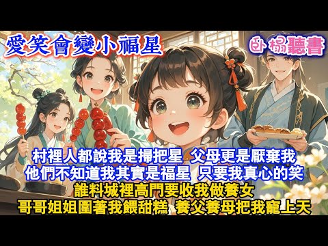 【古代團寵】村裡人都說我是掃把星，父母更是厭棄我，他們不知道我其實是福星，只要我真心的笑，誰料城裡高門要收我做養女，哥哥姐姐圍著我餵甜糕， 養父養母把我寵上天#爽文 #萌娃 #情感 #小說 #打臉