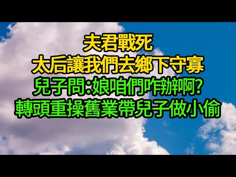 夫君戰死，太后讓我們去鄉下守寡。兒子問：娘咱們咋辦啊?轉頭重操舊業帶兒子做小偷