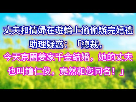 【完结】丈夫和情婦在遊輪上偷偷辦完婚禮，助理疑惑：「總裁，今天京圈姜家千金結婚，她的丈夫也叫鐘仁俊，竟然和您同名！」