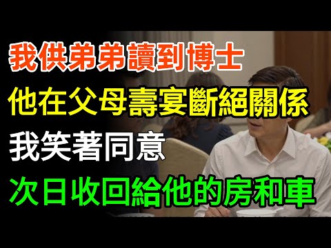 我供弟弟讀到博士，他卻在父母壽宴上宣布斷絕關係，我笑著同意，次日便收回給他買的3套房和2輛車！#家庭 #故事分享 #人生感悟