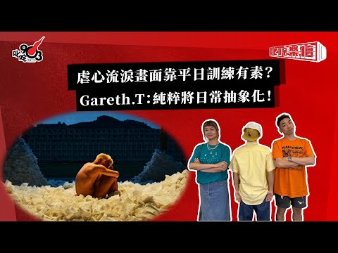 虐心流淚畫面靠平日訓練有素？Gareth.T：純粹將日常抽象化！｜《叱咤樂壇》