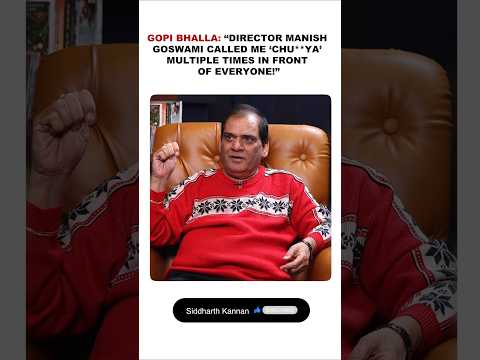 Gopi Bhalla: “Director Manish Goswami called me ‘CHU**YA’ multiple times in front of everyone!”