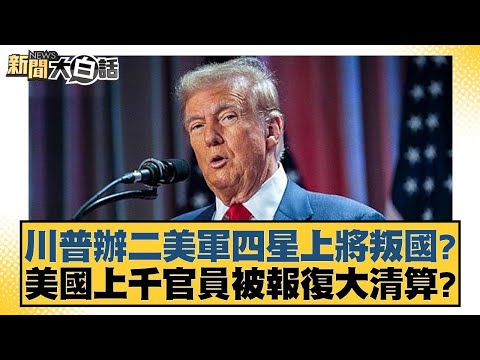 川普辦二美軍四星上將叛國?美國上千官員被報復大清算?【新聞大白話】20250122 5|介文汲 李勝峰 呂禮詩 @tvbstalk