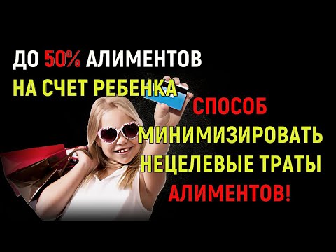 До 50% алиментов на счет ребенка. Как минимизировать нецелевые расходы алиментов! Так ли все просто?