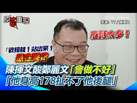 陳揮文爆酸鄭麗文：百分之百相信他會做不好！強調沒有要扯他後腿「他身高178扯不了」XD 嗆18分鐘演講廢話太多…認為馬英九沒哭：進廠維修後就這樣【94要客訴】