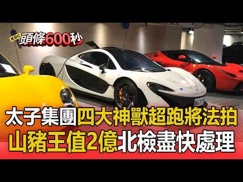 太子集團「四大神獸超跑」將被法拍！「最貴山豬王價值2億」北檢盡快處理原因曝、布加迪 、法拉利 、麥拉倫 、保時捷【頭條600秒】