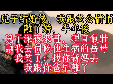 兒子結婚後，我跟老公悄悄離了婚，半年後兒子深夜來電，理直氣壯讓我去伺候他生病的岳母，我笑了：找你新媽去，我跟你爸早離了