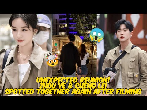 Unexpected Reunion! Zhou Ye & Cheng Lei Spotted Together Again After Filming