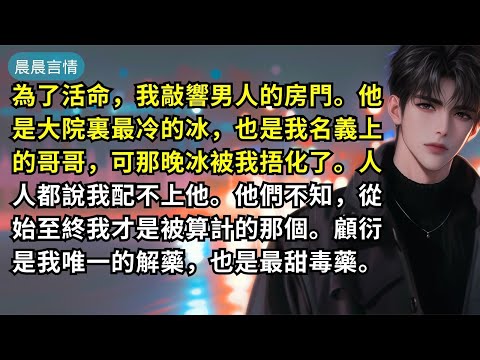 為了活命，我敲響男人的房門。他是大院裏最冷的冰，也是我名義上的哥哥，可那晚冰被我捂化了。人人都說我配不上他。他們不知道，從始至終我才是被算計的那個。顧衍是我唯一的解藥，也是最甜的毒藥。