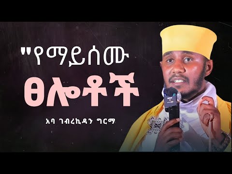 የማይሰሙ ፀሎቶች | Aba Gebrekidan Girma