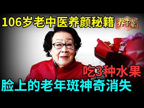 106岁老中医养颜秘籍：下午坚持吃3种水果，脸上的老年斑、皱纹神奇消失，阳气也足了高质量增寿20年【记忆·国医】
