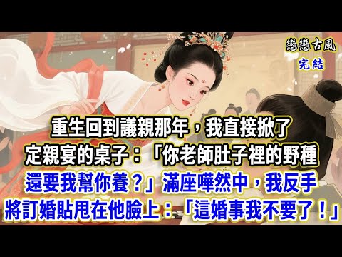 重生回到議親那年，我直接掀了定親宴的桌子：你老師肚子裡的野種，還要我幫你養？滿座嘩然中，我反手將訂婚貼甩在他臉上：這婚事我不要了！#小說#原創