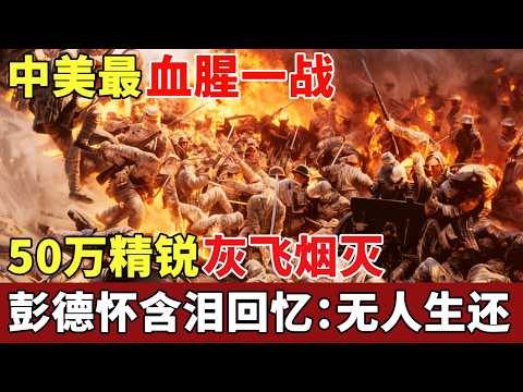 中美最血腥一战,50万精锐灰飞烟灭,彭德怀含泪回忆:所到之处血流成河,无人生还【历史档案】