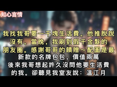 我找我哥要一千塊生活費。他推脫說沒有。當晚，我刷到假千金髮的朋友圈。【感謝哥哥的饋贈～】配圖是最新款的名牌包包，價值兩萬。#小說 #言情 #追妻火葬场 