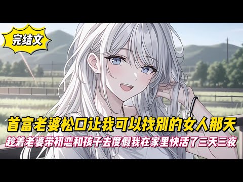 【完結文】首富老婆鬆口讓我可以找別的女人那天，趁著老婆帶初戀和孩子去度假我在家裡快活了三天三夜！#戀愛#漫畫#二次元