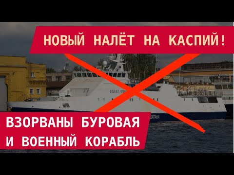 NEW CASPIAN ATTACK! A drilling platform and a military escort ship were blown up.