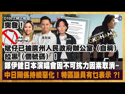 突發！斌仔已被廣州人民政府辦公室(自稱)拉黑(個號碼)！｜鄭伊健日本演唱會因不可抗力因素取消~｜中日關係持續惡化！特區議員有乜表示 ?!｜D100上綱上線｜黃冠斌、Jack、RAL
