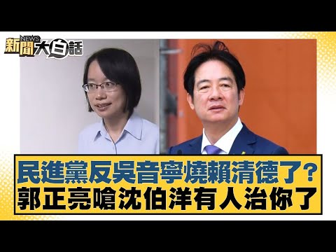 民進黨反吳音寧燒賴清德了？郭正亮嗆沈伯洋有人治你了【#新聞大白話】20251103-3｜#鄭村棋 #王鴻薇 #李明璇