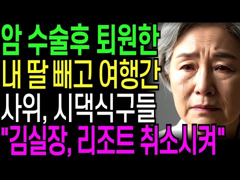 암 수술받고 퇴원한 내 딸 빼고 해외여행 간 사위 시댁식구들 '김실장, 리조트 당장 취소시켜' | 인생사연 | 오디오북