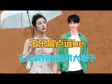 王乐晨卢远be，王乐晨真是难得的恋综脚底板，纯纯渣男大骗子 #王乐晨 #卢远 #乐远 #心动的信号
