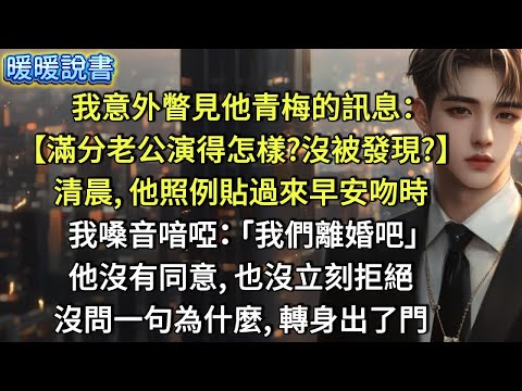 我意外瞥見他青梅的訊息:【滿分老公演得怎樣？沒被發現？】清晨，他照例貼過來早安吻時，我嗓音喑啞:「我們離婚吧。」他沒有同意，也沒立刻拒絕，沒問一句為什麼，轉身出了門。