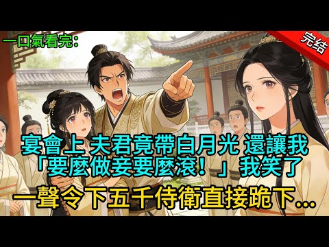 【完结爽文】宴會上，夫君竟帶白月光還讓我。「要麼做妾要麼滾！」我笑了，一聲令下五千侍衛直接跪下....#呼吸看完 #完整版  #古言 #大女主 #古风小说 #爽文